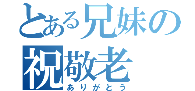 とある兄妹の祝敬老（ありがとう）