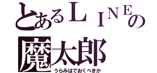 とあるＬＩＮＥの魔太郎（うらみはでおくべきか）