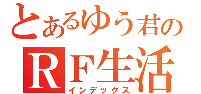 とあるゆう君のＲＦ生活（インデックス）