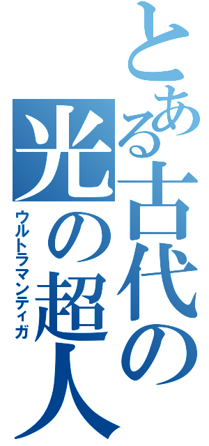 とある古代の光の超人（ウルトラマンティガ）