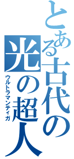 とある古代の光の超人（ウルトラマンティガ）
