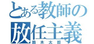 とある教師の放任主義者（鈴木太郎）