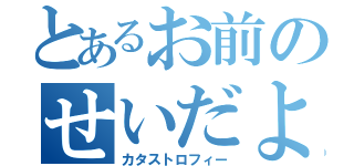 とあるお前のせいだよ（カタストロフィー）