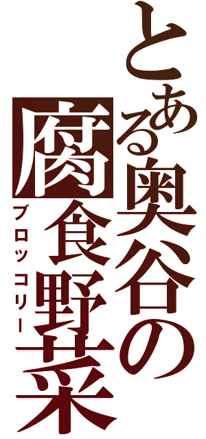 とある奥谷の腐食野菜Ⅱ（ブロッコリー）