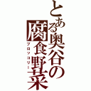 とある奥谷の腐食野菜Ⅱ（ブロッコリー）