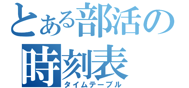 とある部活の時刻表（タイムテーブル）