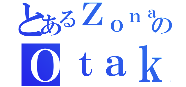 とあるＺｏｎａのＯｔａｋｕＸＤ（）