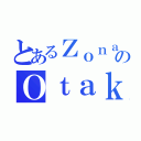 とあるＺｏｎａのＯｔａｋｕＸＤ（）