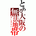 とある大阪の無法地帯（ルールアウト）