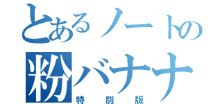 とあるノートの粉バナナ（特別版）