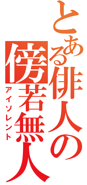 とある俳人の傍若無人（アイソレント）