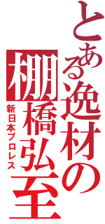 とある逸材の棚橋弘至（新日本プロレス）