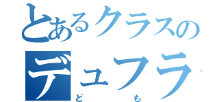 とあるクラスのデュフラー（ども）