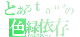 とあるｔａｎａｋａｔｔｉの色緑依存症（イルネスグリーン）