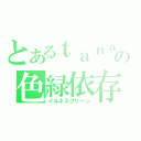 とあるｔａｎａｋａｔｔｉの色緑依存症（イルネスグリーン）