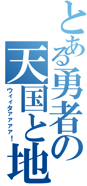 とある勇者の天国と地獄（ウィィタァァァァ！）