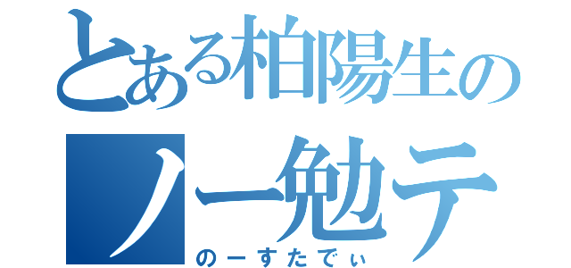 とある柏陽生のノー勉テスト（のーすたでぃ）