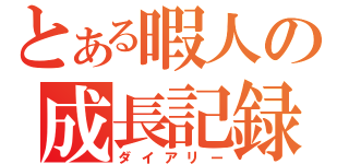 とある暇人の成長記録（ダイアリー）