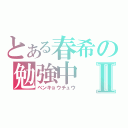 とある春希の勉強中Ⅱ（ベンキョウチュウ）