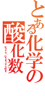 とある化学の酸化数（Ｒｕｌｅ ｏｆ ‘Ｏｘｉｄａｔｉｏｎ ｎｕｍｂｅｒ’）