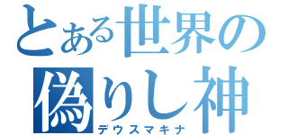 とある世界の偽りし神（デウスマキナ）