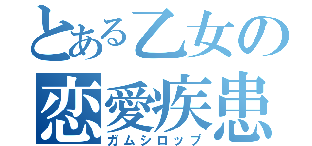 とある乙女の恋愛疾患（ガムシロップ）