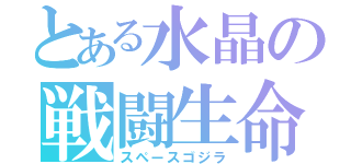 とある水晶の戦闘生命（スペースゴジラ）