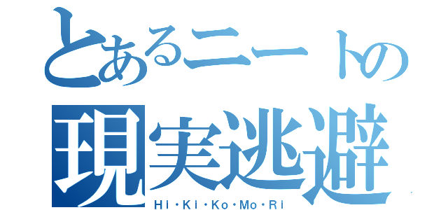 とあるニートの現実逃避（Ｈｉ・Ｋｉ・Ｋｏ・Ｍｏ・Ｒｉ）