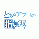 とあるアプリの指無双（編集）