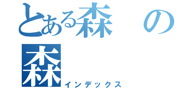 とある森の森（インデックス）