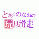 とあるのなおの玩具滑走（ラジドリ）