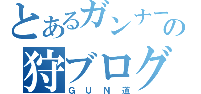 とあるガンナーの狩ブログ（ＧＵＮ道）