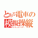 とある電車の模擬操縦（シミュレーター）