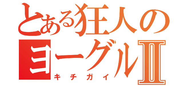 とある狂人のヨーグルトⅡ（キチガイ）