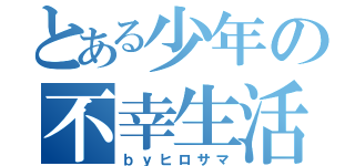 とある少年の不幸生活（ｂｙヒロサマ）