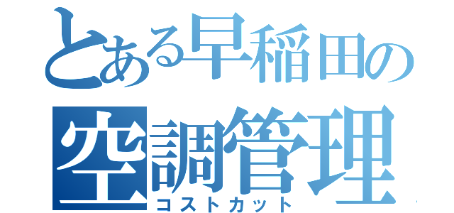 とある早稲田の空調管理（コストカット）