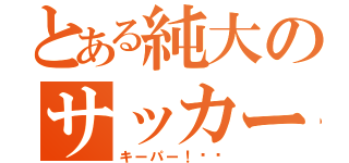 とある純大のサッカー部（キーパー！⚽︎）