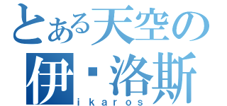 とある天空の伊卡洛斯（ｉｋａｒｏｓ）