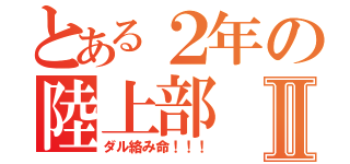 とある２年の陸上部Ⅱ（ダル絡み命！！！）