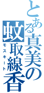 とある真美の蚊取線香（モスキート）