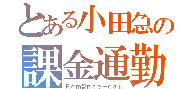 とある小田急の課金通勤（Ｒｏｍ＠ｎｃｅ－ｃａｒ）