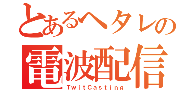 とあるヘタレの電波配信（ＴｗｉｔＣａｓｔｉｎｇ）