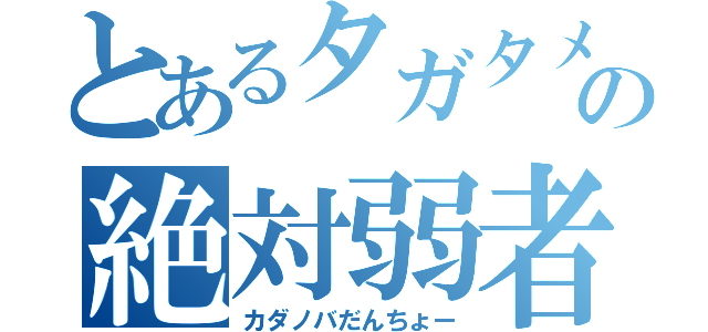 とあるタガタメの絶対弱者（カダノバだんちょー）