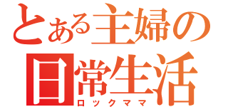 とある主婦の日常生活（ロックママ）