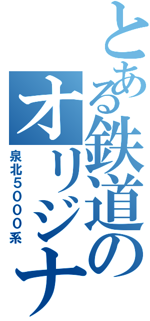 とある鉄道のオリジナル車両（泉北５０００系）