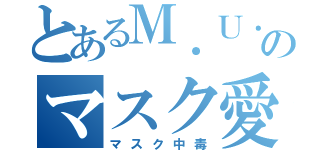 とあるＭ．Ｕ．のマスク愛（マスク中毒）