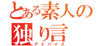 とある素人の独り言（アドバイス）