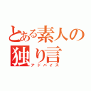 とある素人の独り言（アドバイス）