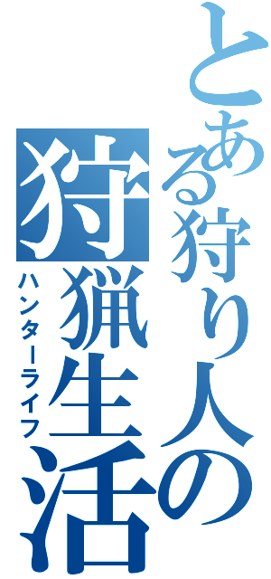 とある狩り人の狩猟生活（ハンターライフ）