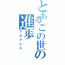 とあるこの世の進歩（プログレス）